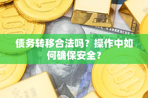 北京债务转移合法吗？操作中如何确保安全？