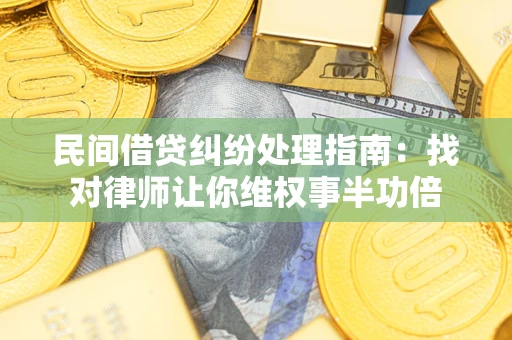 北京民间借贷纠纷处理指南：找对律师让你维权事半功倍